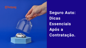 Seguro Auto: Dicas Essenciais Após a Contratação.